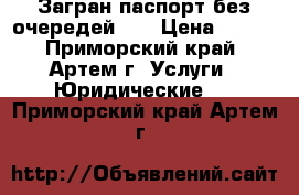 Загран паспорт без очередей!!! › Цена ­ 700 - Приморский край, Артем г. Услуги » Юридические   . Приморский край,Артем г.
